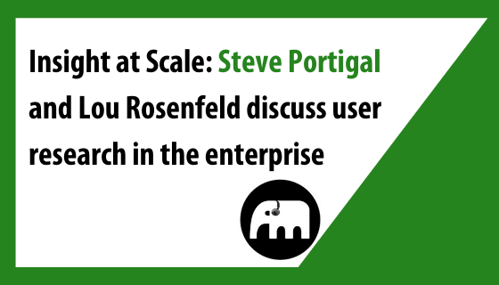 Insight at Scale: Steve Portigal and Lou Rosenfeld discuss user research in the enterprise