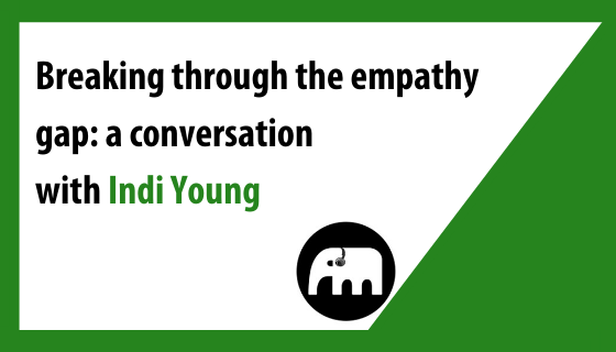 Breaking through the empathy gap: a conversation with Indi Young