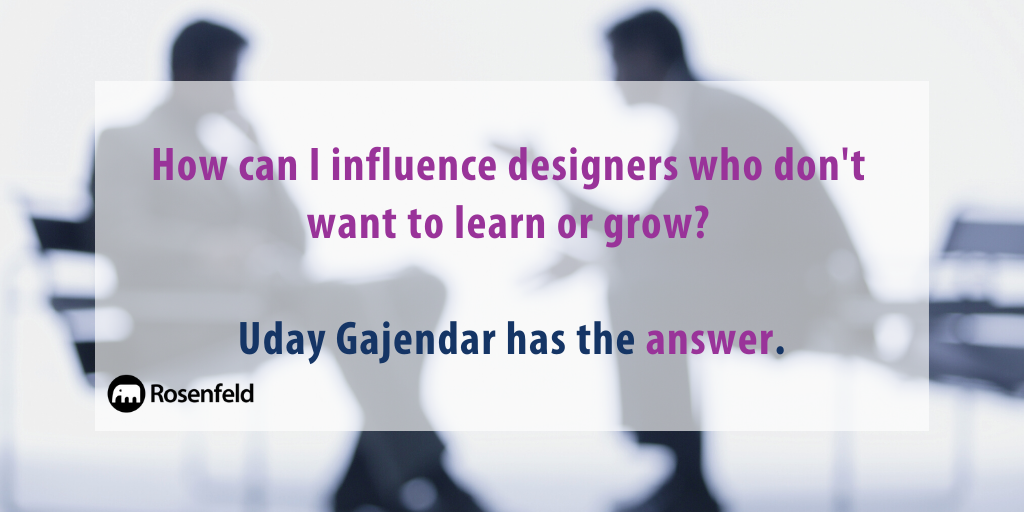 Dear Uday, How can I influence designers who don't want to learn or grow?