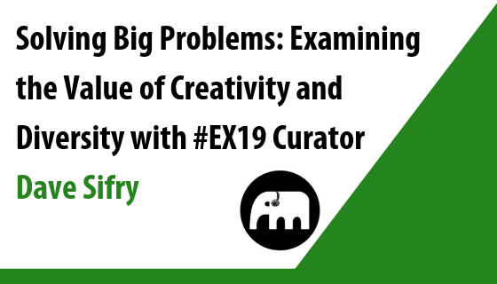 Solving Big Problems: Examining the Value of Creativity and Diversity with #EX19 Curator Dave Sifry