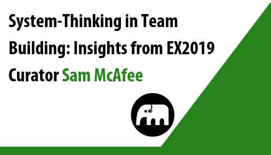 System-Thinking in Team Building: Insights from EX2019 Curator Sam McAfee