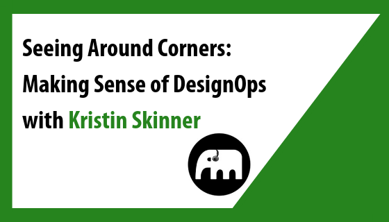 Seeing Around Corners: Making Sense of DesignOps with Kristin Skinner