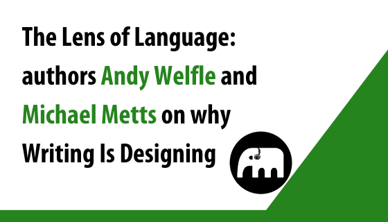 The Lens of Language: authors Andy Welfle and Michael J. Metts on why Writing Is Designing
