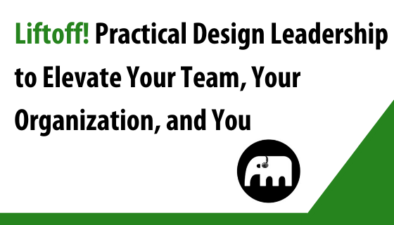 Liftoff! Practical Design Leadership to Elevate Your Team, Your Organization, and You